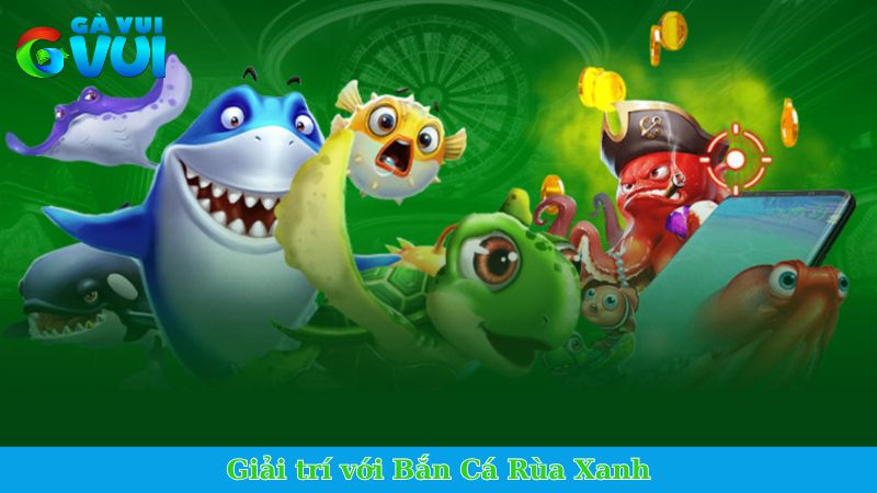 Giải trí với Bắn Cá Rùa Xanh