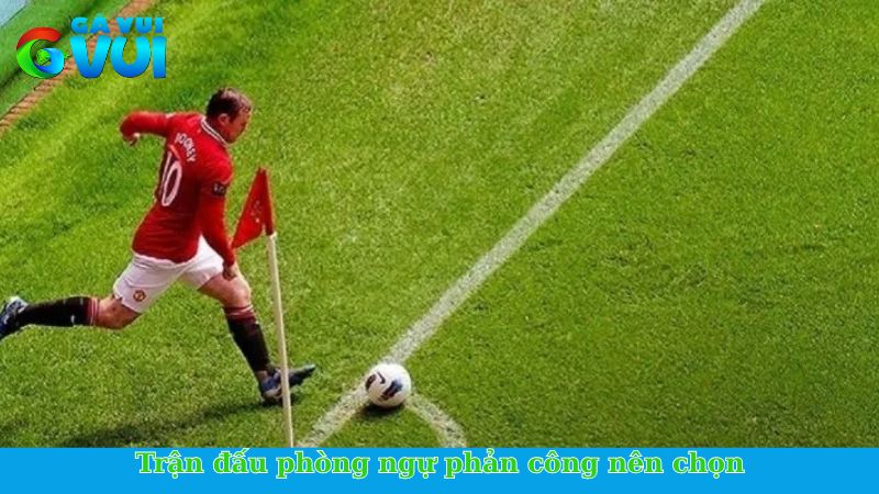 Trận đấu phòng ngự phản công nên chọn